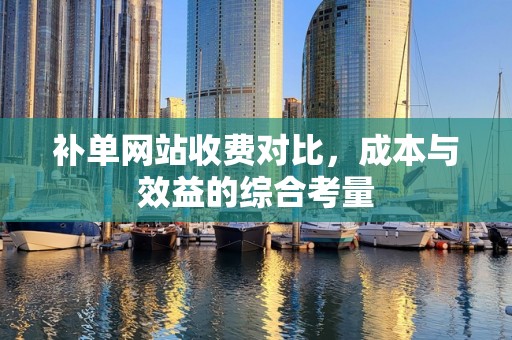 补单网站收费对比，成本与效益的综合考量