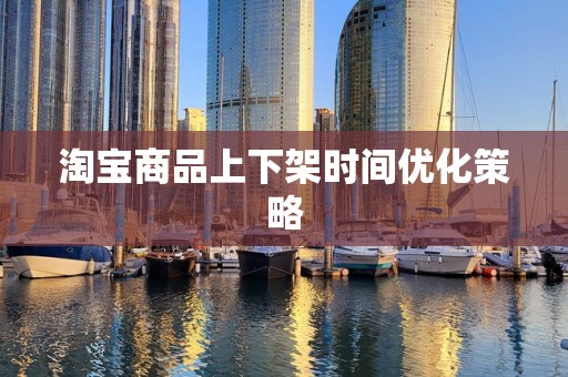 淘宝商品上下架时间优化策略