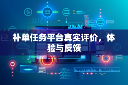 补单任务平台真实评价，体验与反馈