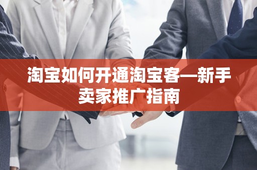 淘宝如何开通淘宝客—新手卖家推广指南