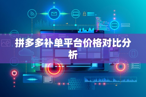 拼多多补单平台价格对比分析