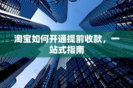 淘宝如何开通提前收款，一站式指南