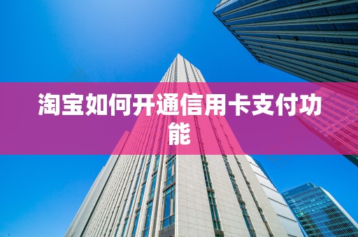 淘宝如何开通信用卡支付功能