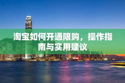 淘宝如何开通限购，操作指南与实用建议