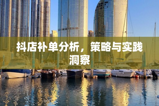 抖店补单分析，策略与实践洞察
