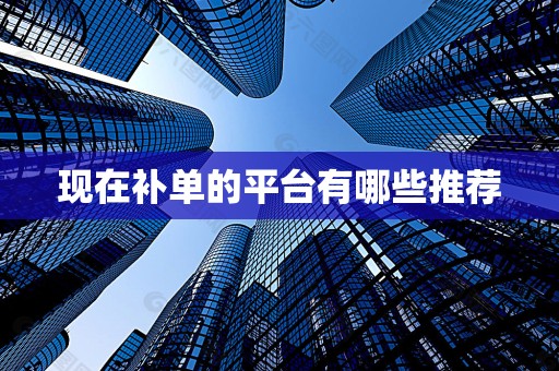 现在补单的平台有哪些推荐