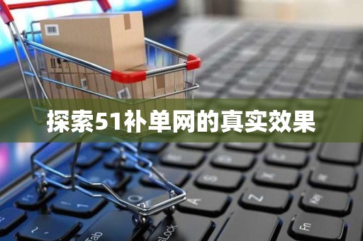 探索51补单网的真实效果