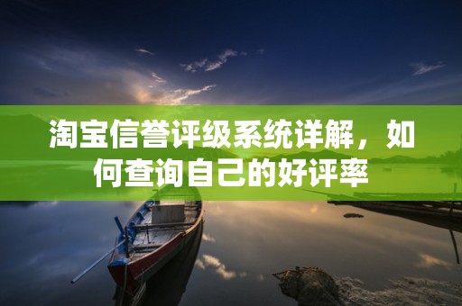 淘宝信誉评级系统详解，如何查询自己的好评率