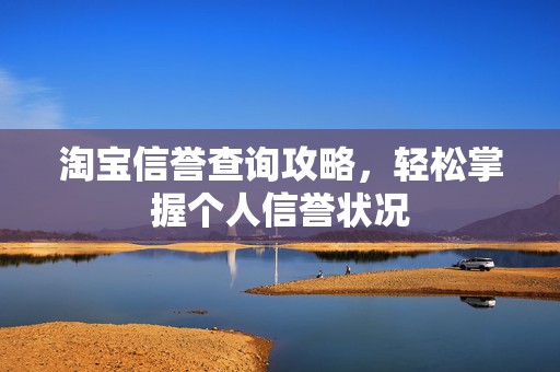 淘宝信誉查询攻略，轻松掌握个人信誉状况