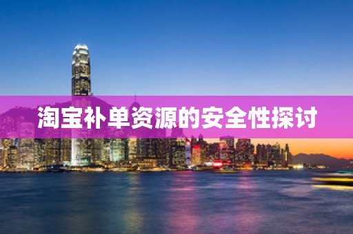 淘宝补单资源的安全性探讨