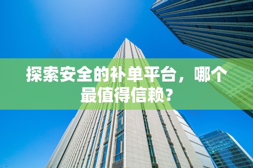 探索安全的补单平台，哪个最值得信赖？