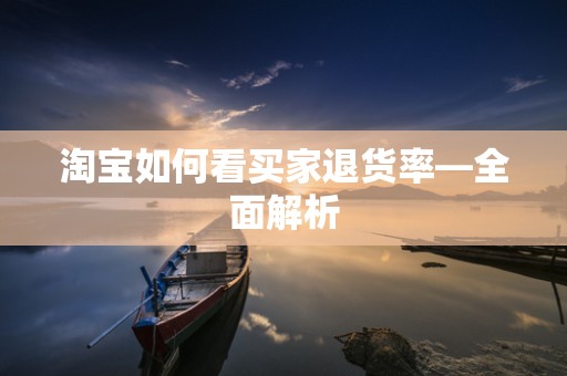 淘宝如何看买家退货率—全面解析