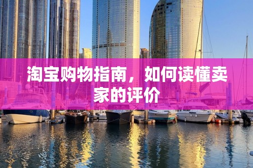 淘宝购物指南，如何读懂卖家的评价