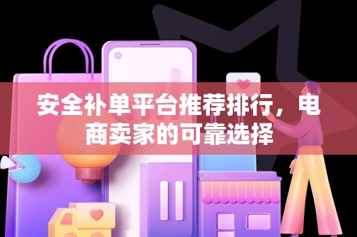 安全补单平台推荐排行，电商卖家的可靠选择