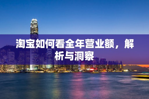 淘宝如何看全年营业额，解析与洞察