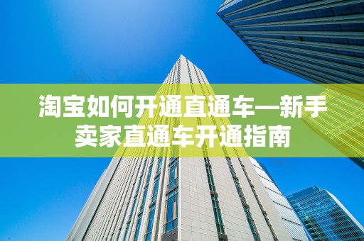淘宝如何开通直通车—新手卖家直通车开通指南