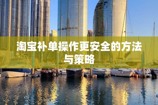 淘宝补单操作更安全的方法与策略