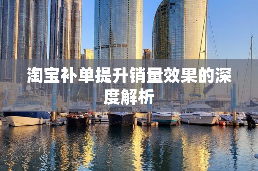 淘宝补单提升销量效果的深度解析