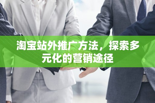 淘宝站外推广方法，探索多元化的营销途径