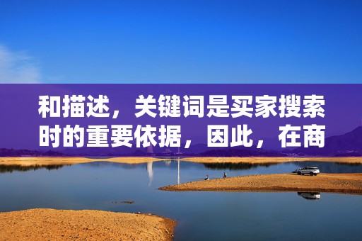 和描述，关键词是买家搜索时的重要依据，因此，在商品标题和描述中合理使用关键词，有助于提高商品被搜索到的几率。同时，确保商品描述详细、准确，增加买家的购买信心