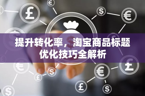 提升转化率，淘宝商品标题优化技巧全解析