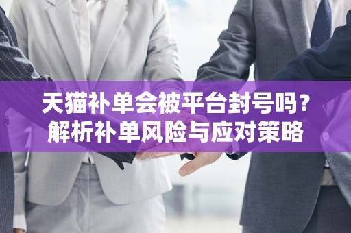 天猫补单会被平台封号吗？解析补单风险与应对策略