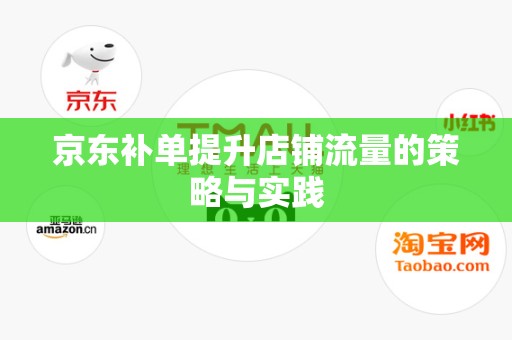 京东补单提升店铺流量的策略与实践