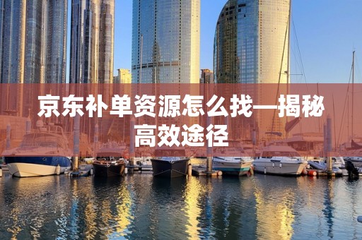 京东补单资源怎么找—揭秘高效途径