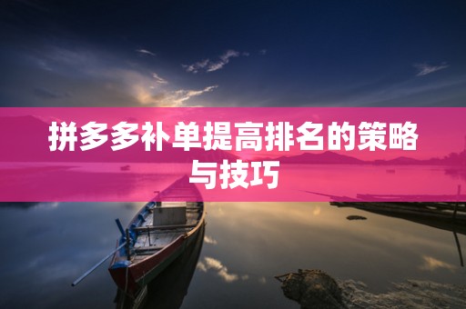 拼多多补单提高排名的策略与技巧