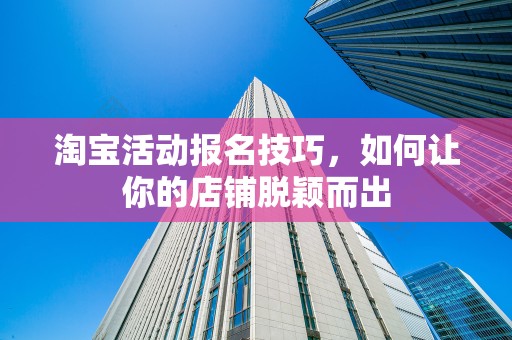 淘宝活动报名技巧，如何让你的店铺脱颖而出