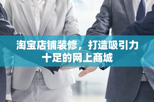 淘宝店铺装修，打造吸引力十足的网上商城