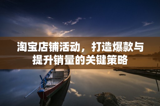 淘宝店铺活动，打造爆款与提升销量的关键策略