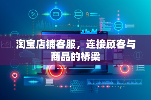 淘宝店铺客服，连接顾客与商品的桥梁