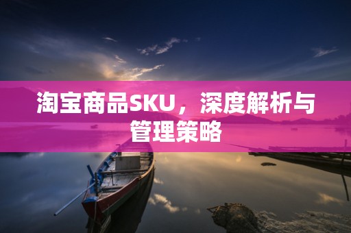 淘宝商品SKU，深度解析与管理策略