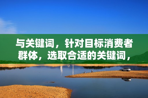 与关键词，针对目标消费者群体，选取合适的关键词，组合出吸引人的标题。同时，关注关键词的热度变化，及时调整标题