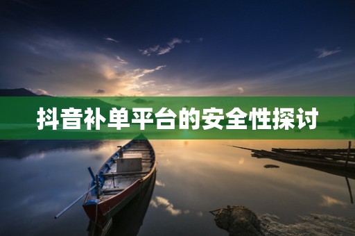 抖音补单平台的安全性探讨