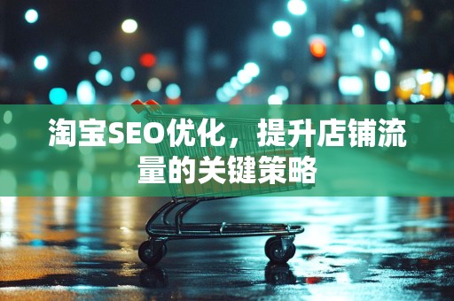 淘宝SEO优化，提升店铺流量的关键策略