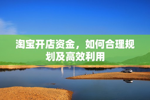 淘宝开店资金，如何合理规划及高效利用