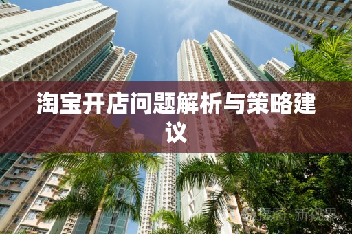 淘宝开店问题解析与策略建议