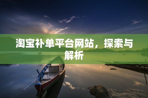 淘宝补单平台网站，探索与解析