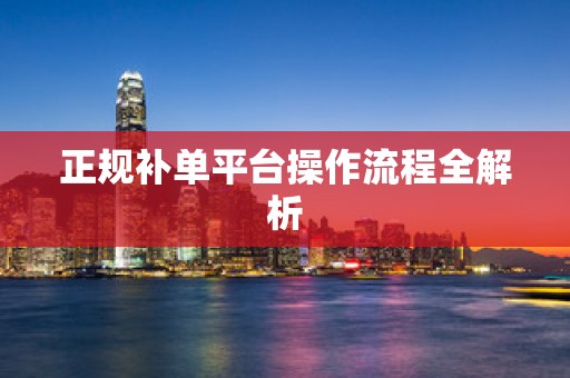 正规补单平台操作流程全解析