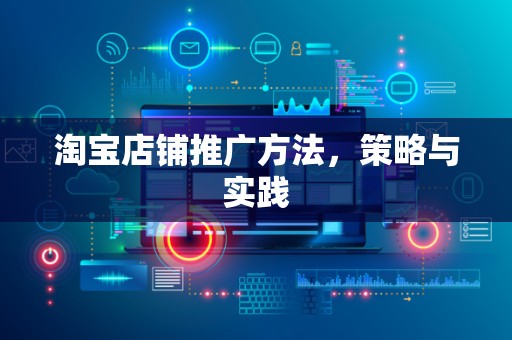 淘宝店铺推广方法，策略与实践