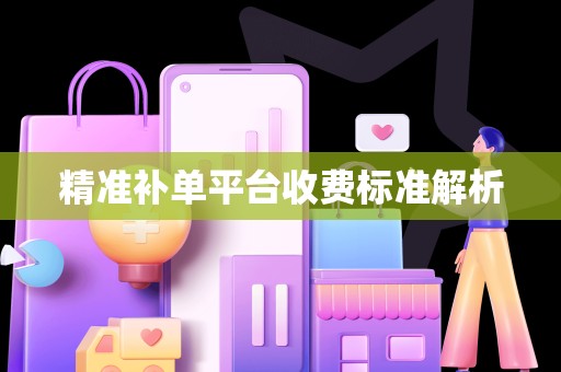 精准补单平台收费标准解析