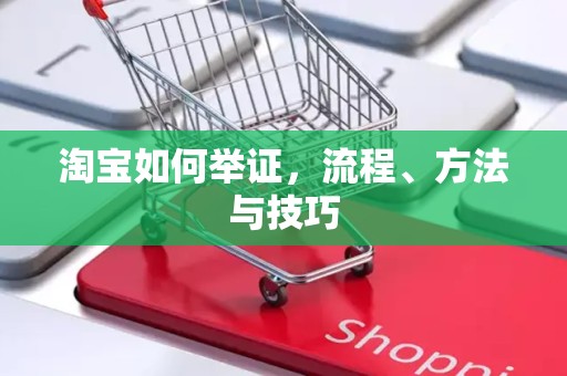 淘宝如何举证，流程、方法与技巧