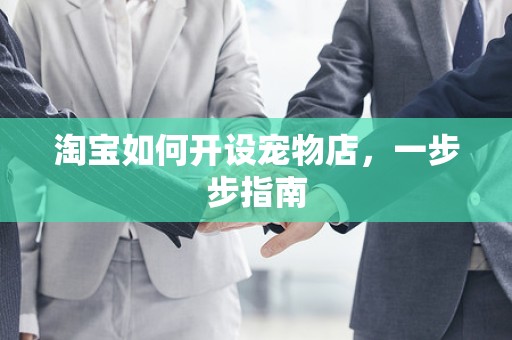 淘宝如何开设宠物店，一步步指南