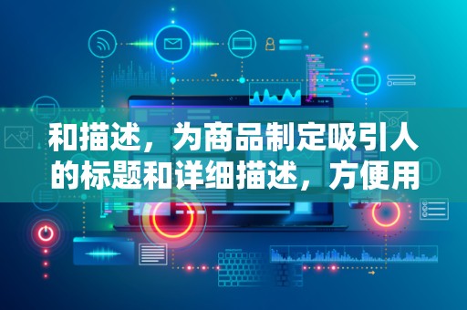 和描述，为商品制定吸引人的标题和详细描述，方便用户搜索和了解