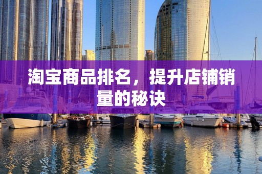淘宝商品排名，提升店铺销量的秘诀