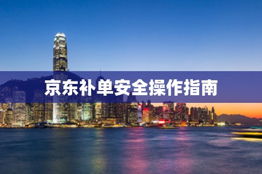 京东补单安全操作指南