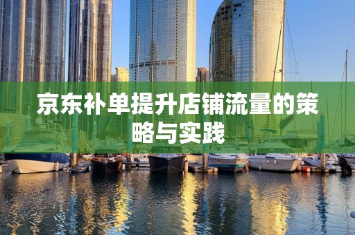京东补单提升店铺流量的策略与实践
