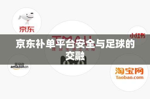 京东补单平台安全与足球的交融